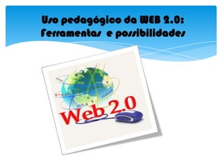 Uso pedagógico da WEB 2.0: Ferramentas  e possibilidades 
