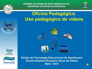 Oficina Pedagógica:
Uso pedagógico de vídeos
Núcleo de Tecnologia Educacional de Aquidauana
Escola Estadual Romalino Alves de Albres
Maio / 2014
 