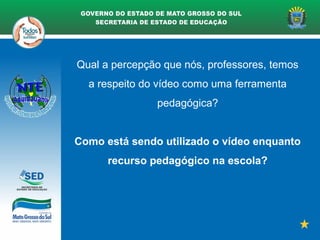 Qual a percepção que nós, professores, temos
a respeito do vídeo como uma ferramenta
pedagógica?
Como está sendo utilizado o vídeo enquanto
recurso pedagógico na escola?
 
