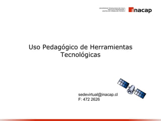 Uso Pedagógico de Herramientas Tecnológicas [email_address] F: 472 2626 