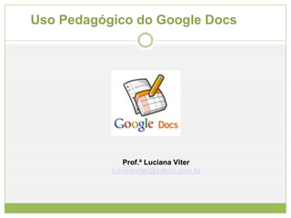           Uso Pedagógico do Google Docs Prof.ª Luciana Viter [email_address] 