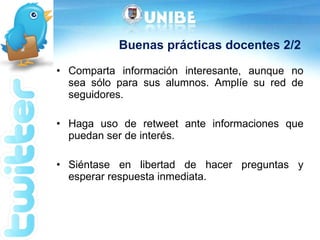 Buenas prácticas docentes 2/2 Comparta información interesante, aunque no sea sólo para sus alumnos. Amplíe su red de seguidores. Haga uso de retweet ante informaciones que puedan ser de interés. Siéntase en libertad de hacer preguntas y esperar respuesta inmediata. 