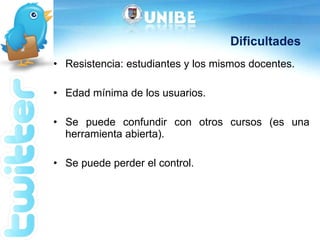 Dificultades Resistencia: estudiantes y los mismos docentes. Edad mínima de los usuarios. Se puede confundir con otros cursos (es una herramienta abierta). Se puede perder el control.  