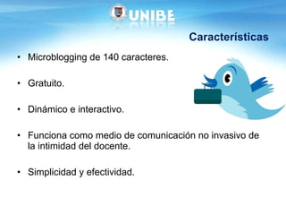 Características Microblogging de 140 caracteres. Gratuito. Dinámico e interactivo. Funciona como medio de comunicación no invasivo de la intimidad del docente.  Simplicidad y efectividad.  