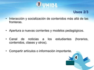 Usos 2/3 Interacción y socialización de contenidos más allá de las fronteras. Apertura a nuevas corrientes y modelos pedagógicos.  Canal de noticias a los estudiantes (horarios, contenidos, clases y otros). Compartir artículos o información importante.  