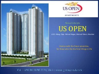 Nirmal Lifestyle

US OPEN
L.B.S. Marg, Opp. Nirmal Nagar, Mulund West, Mumbai

Homes with the finest amenities,
for those who like the finer things in life

 