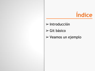 Índice
➢ Introducción
➢ Git básico
➢ Veamos un ejemplo
 