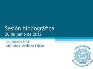 Sesión bibliográfica
26 de junio de 2012
Dr. Fajardo MAP
MIP Abisai Arellano Tejeda
 