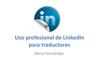 Uso profesional de LinkedIn
     para traductores
       Elena Fernández
 