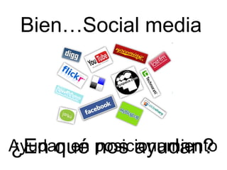¿En qué nos ayudan?
Bien…Social media
Ayudan en posicionamiento
 