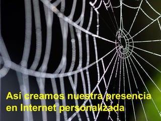 Así creamos nuestra presencia
en Internet personalizada
 