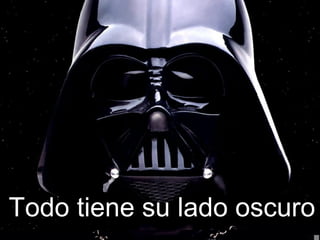 Todo tiene su lado oscuro
 