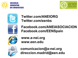comunicacion@a-nei.org
direccion.madrid@een.edu
Twitter.com/ANEIORG
Twitter.com/eenbs
Facebook.com/ANEIASOCIACION
Facebook.com/EENSpain
www.a-nei.org
www.een.edu
 
