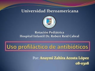 Universidad Iberoamericana




          Rotación Pediátrica
Hospital Infantil Dr. Robert Reid Cabral




        Por: Anaymi Zahira Acosta López
                                08-0308
 