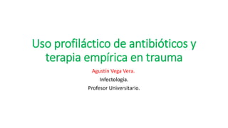 Uso profiláctico de antibióticos y
terapia empírica en trauma
Agustín Vega Vera.
Infectología.
Profesor Universitario.
 