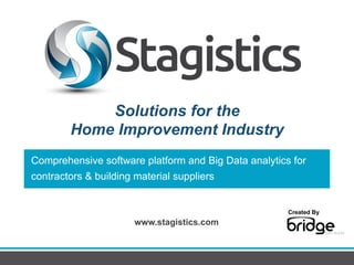 Comprehensive software platform and Big Data analytics for
contractors & building material suppliers
Solutions for the
Home Improvement Industry
www.stagistics.com
Created By	
  
 