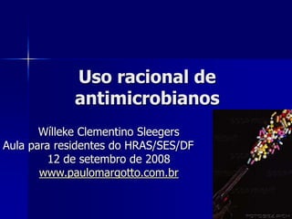 Uso racional de
antimicrobianos
Wílleke Clementino Sleegers
Aula para residentes do HRAS/SES/DF
12 de setembro de 2008
www.paulomargotto.com.br
 