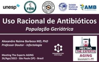 Alexandre Naime Barbosa MD, PhD
Professor Doutor - Infectologia
Meeting The Experts AGING
26/Ago/2022 - São Paulo (SP) - Brasil
Uso Racional de Antibióticos
População Geriátrica
 