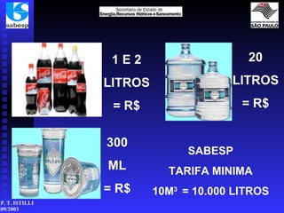 1 E 2 LITROS = R$ 20 LITROS = R$ 300 ML = R$ SABESP TARIFA MINIMA 10M 3  = 10.000 LITROS 