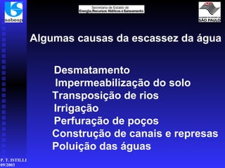 Algumas causas da escassez da água   Desmatamento           Impermeabilização do solo          Transposição de rios           Irrigação           Perfuração de poços          Construção de canais e represas Poluição das águas   