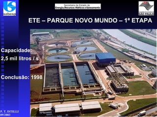 Capacidade: 2,5 mil litros / s Conclusão: 1998 ETE – PARQUE NOVO MUNDO – 1ª ETAPA 
