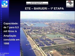 ETE – BARUERI – 1ª ETAPA Capacidade: de 7 para 9,5 mil litros /s Ampliação concluída em 1998 