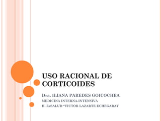 USO RACIONAL DE CORTICOIDES Dra. ILIANA PAREDES GOICOCHEA MEDICINA INTERNA-INTENSIVA H. EsSALUD “VICTOR LAZARTE ECHEGARAY 