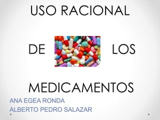 USO RACIONAL
DE LOS
MEDICAMENTOS
ANA EGEA RONDA
ALBERTO PEDRO SALAZAR
 