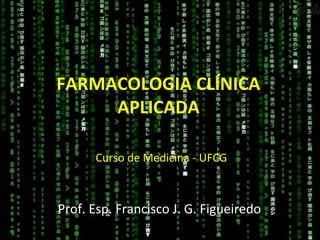 FARMACOLOGIA CLÍNICA
APLICADA
Prof. Esp. Francisco J. G. Figueiredo
Curso de Medicina - UFCG
 