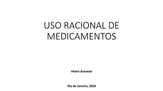 USO RACIONAL DE
MEDICAMENTOS
Rio de Janeiro, 2020
Pedro Azevedo
 