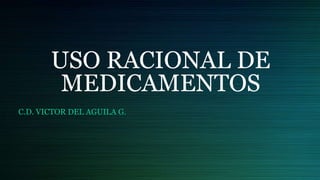 USO RACIONAL DE
MEDICAMENTOS
C.D. VICTOR DEL AGUILA G.
 