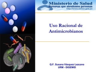 Uso Racional de
Antimicrobianos




Q.F. Susana Vásquez Lezcano
       URM - DIGEMID
 