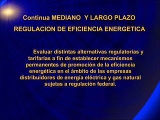 Continua MEDIANO  Y LARGO PLAZO REGULACION DE EFICIENCIA ENERGETICA  Evaluar distintas alternativas regulatorias y tarifar...