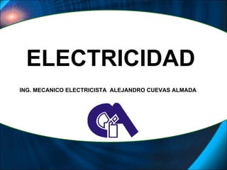 ELECTRICIDAD ING. MECANICO ELECTRICISTA  ALEJANDRO CUEVAS ALMADA 
