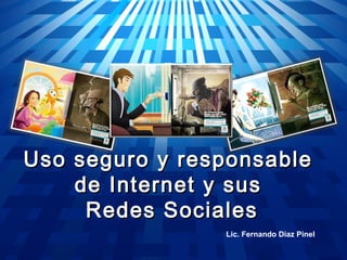 Uso seguro y responsable
    de Internet y sus
     Redes Sociales
                Lic. Fernando Diaz Pinel
 