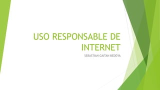 USO RESPONSABLE DE
INTERNET
SEBASTIAN GAITAN BEDOYA
 