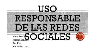 USO
RESPONSABLE
DE LAS REDES
SOCIALESMaría Revilla
Tamara Bañales
Ana Ruiz
Marina Serrano
 