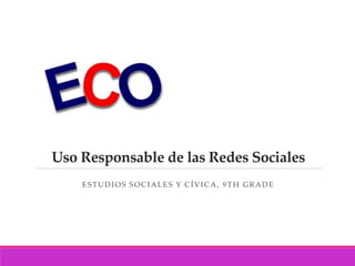 Uso Responsable de las Redes Sociales
ESTUDIOS SOCIALES Y CÍVICA, 9TH GRADE
 