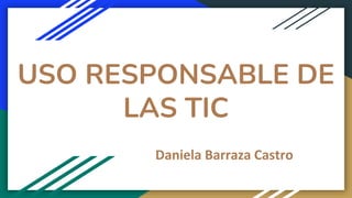 USO RESPONSABLE DE
LAS TIC
Daniela Barraza Castro
 