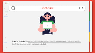 ¡Gracias!
Artículo tomado de: https://www.scribd.com/document/87833818/Uso-Responsable-de-
las-TIC-una-competencia-basica-para-todos)
 