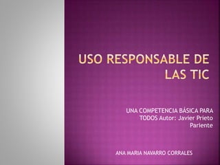 UNA COMPETENCIA BÁSICA PARA
TODOS Autor: Javier Prieto
Pariente
ANA MARIA NAVARRO CORRALES
 