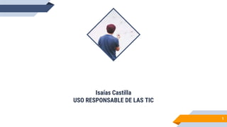 Isaías Castilla
USO RESPONSABLE DE LAS TIC
1
 