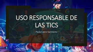 USO RESPONSABLE DE
LAS TICS
Paula Castro Sarmiento
 