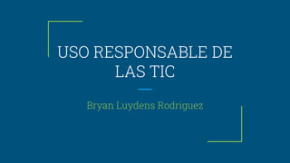 USO RESPONSABLE DE
LAS TIC
Bryan Luydens Rodriguez
 