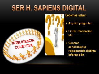 Debemos saber:
A quién preguntar.
Filtrar información
útil.
Generar
conocimiento
relacionando distinta
información.
 