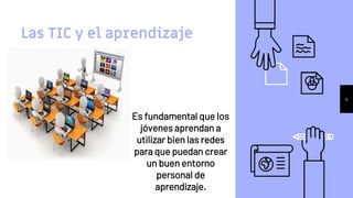 Es fundamental que los
jóvenes aprendan a
utilizar bien las redes
para que puedan crear
un buen entorno
personal de
aprendizaje.
Las TIC y el aprendizaje
4
 