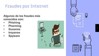 Fraudes por Internet
7
Algunos de los fraudes más
conocidos son:
• Phishing
• Pharming
• Gusanos
• troyanos
• Spyware
 