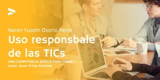 Uso responsbale

de las TICs
Naren Yuseth Osorio Perez
UNA COMPETENCIA BÁSICA PARA TODOS
Autor: Javier Prieto Pariente
 