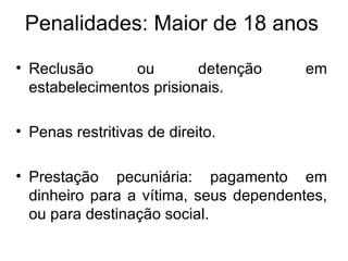 Penalidades: Maior de 18 anos Reclusão ou detenção em estabelecimentos prisionais. Penas restritivas de direito. Prestação pecuniária: pagamento em dinheiro para a vítima, seus dependentes, ou para destinação social. 