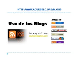 Uso de los Blogs

        Dra.
        Dra Aury M Curbelo
                 M.
        acurbelo@gmail.com